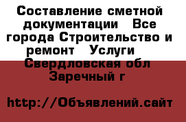 Составление сметной документации - Все города Строительство и ремонт » Услуги   . Свердловская обл.,Заречный г.